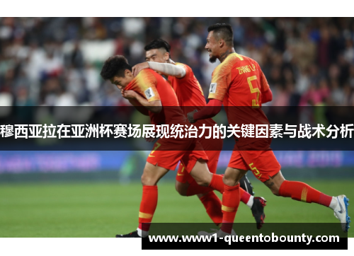 穆西亚拉在亚洲杯赛场展现统治力的关键因素与战术分析