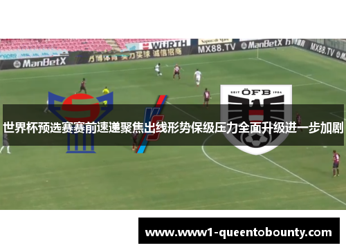 世界杯预选赛赛前速递聚焦出线形势保级压力全面升级进一步加剧