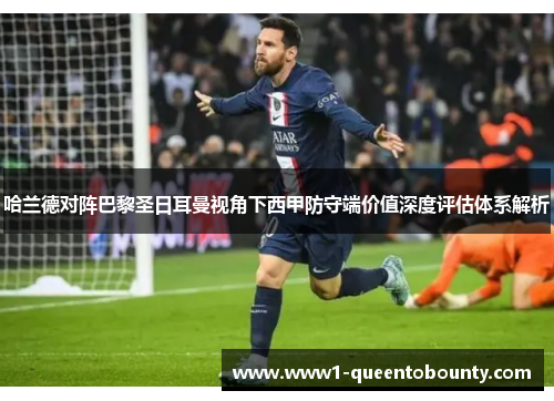 哈兰德对阵巴黎圣日耳曼视角下西甲防守端价值深度评估体系解析