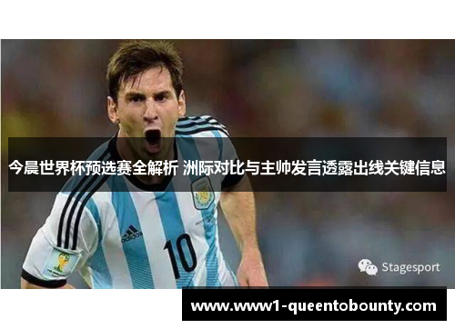 今晨世界杯预选赛全解析 洲际对比与主帅发言透露出线关键信息