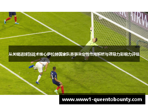从关键进球到战术核心萨拉赫国家队赛事决定性作用解析与领导力影响力评估