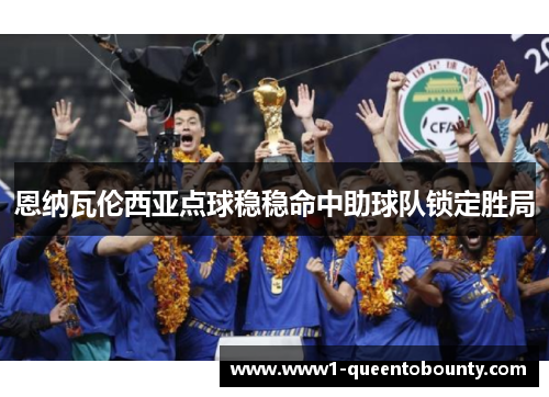 恩纳瓦伦西亚点球稳稳命中助球队锁定胜局