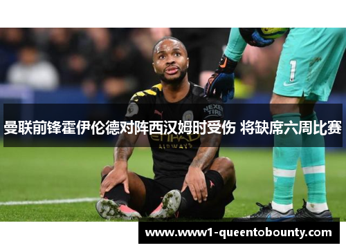 曼联前锋霍伊伦德对阵西汉姆时受伤 将缺席六周比赛 曼联前锋霍伊伦德对阵西汉姆时受伤 将缺席六周比赛