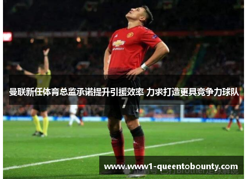 曼联新任体育总监承诺提升引援效率 力求打造更具竞争力球队 曼联新任体育总监承诺提升引援效率 力求打造更具竞争力球队