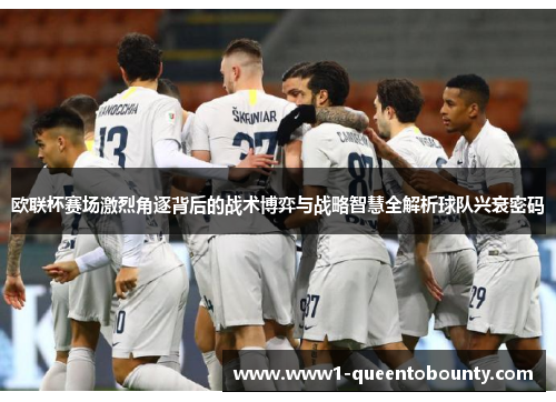 欧联杯赛场激烈角逐背后的战术博弈与战略智慧全解析球队兴衰密码 欧联杯赛场激烈角逐背后的战术博弈与战略智慧全解析球队兴衰密码