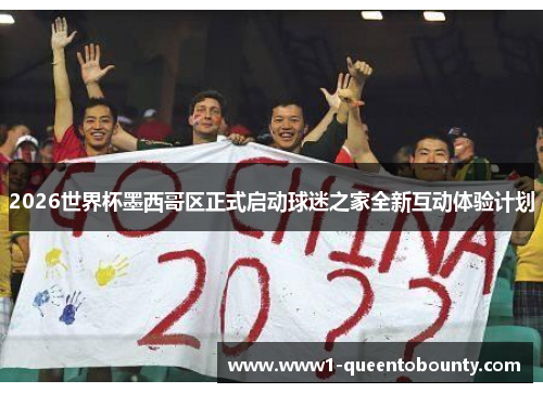 2026世界杯墨西哥区正式启动球迷之家全新互动体验计划 2026世界杯墨西哥区正式启动球迷之家全新互动体验计划