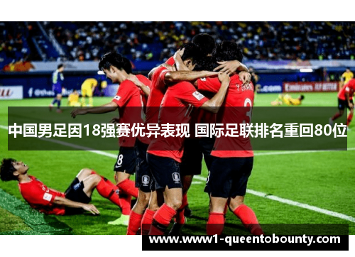 中国男足因18强赛优异表现 国际足联排名重回80位 中国男足因18强赛优异表现 国际足联排名重回80位
