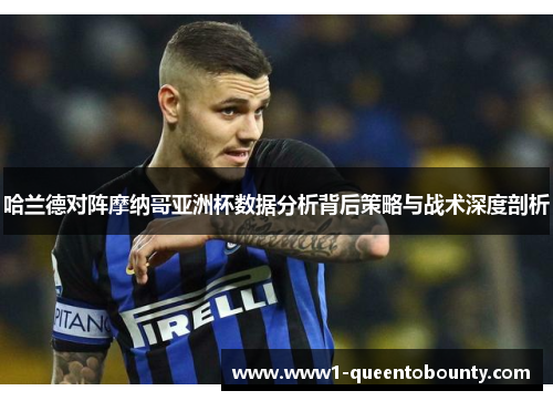 哈兰德对阵摩纳哥亚洲杯数据分析背后策略与战术深度剖析 哈兰德对阵摩纳哥亚洲杯数据分析背后策略与战术深度剖析