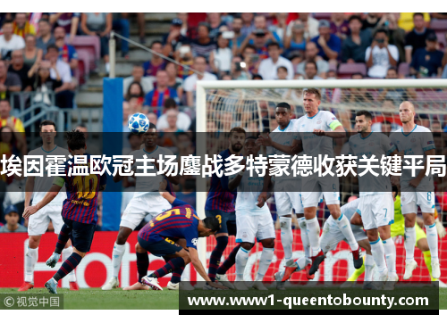 埃因霍温欧冠主场鏖战多特蒙德收获关键平局 埃因霍温欧冠主场鏖战多特蒙德收获关键平局