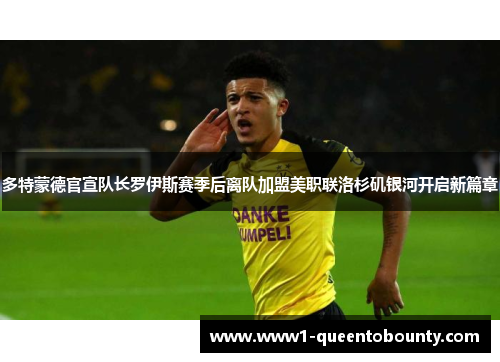 多特蒙德官宣队长罗伊斯赛季后离队加盟美职联洛杉矶银河开启新篇章