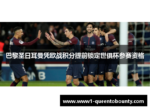 巴黎圣日耳曼凭欧战积分提前锁定世俱杯参赛资格 巴黎圣日耳曼凭欧战积分提前锁定世俱杯参赛资格