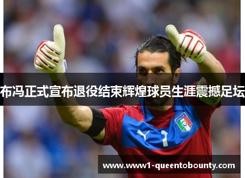 布冯正式宣布退役结束辉煌球员生涯震撼足坛 布冯正式宣布退役结束辉煌球员生涯震撼足坛
