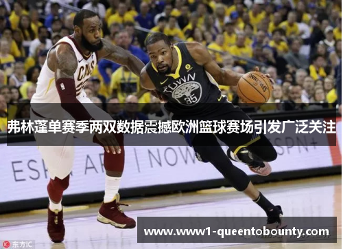 弗林蓬单赛季两双数据震撼欧洲篮球赛场引发广泛关注 弗林蓬单赛季两双数据震撼欧洲篮球赛场引发广泛关注