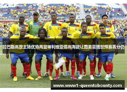 拉巴斯高原主场优势再显玻利维亚借高海拔让南美豪强世预赛丢分仍