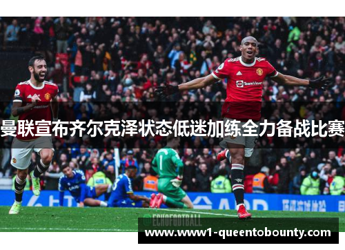 曼联宣布齐尔克泽状态低迷加练全力备战比赛