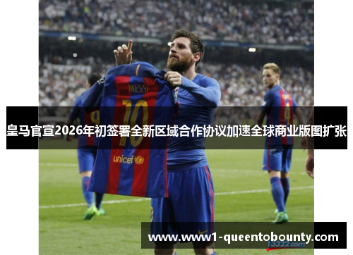 皇马官宣2026年初签署全新区域合作协议加速全球商业版图扩张