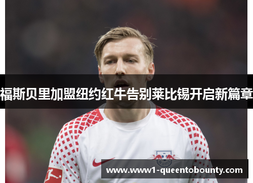 福斯贝里加盟纽约红牛告别莱比锡开启新篇章