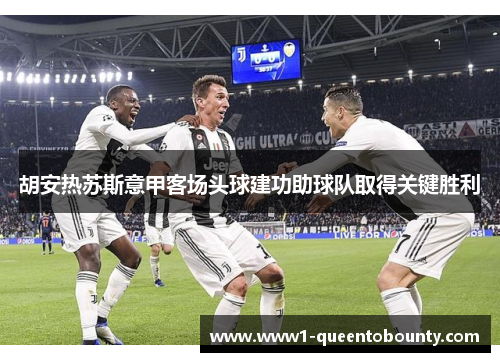 胡安热苏斯意甲客场头球建功助球队取得关键胜利