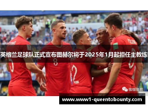 英格兰足球队正式宣布图赫尔将于2025年1月起担任主教练