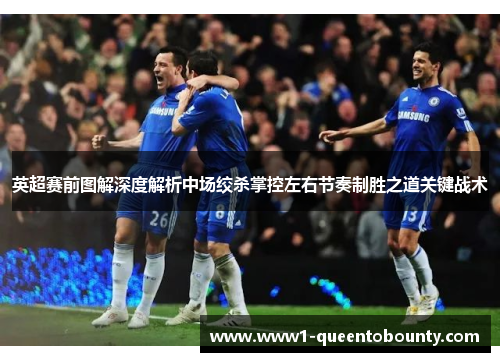 英超赛前图解深度解析中场绞杀掌控左右节奏制胜之道关键战术