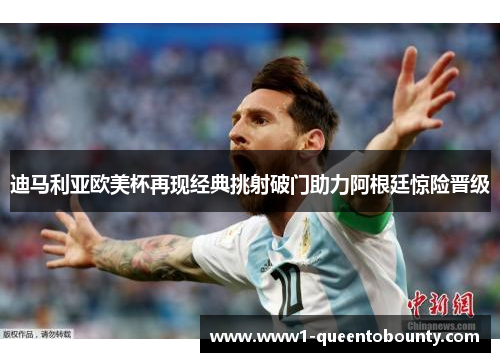 迪马利亚欧美杯再现经典挑射破门助力阿根廷惊险晋级
