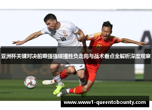 亚洲杯关键对决前瞻强强碰撞胜负走向与战术看点全解析深度观察