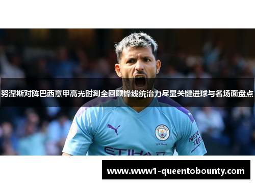 努涅斯对阵巴西意甲高光时刻全回顾锋线统治力尽显关键进球与名场面盘点 努涅斯对阵巴西意甲高光时刻全回顾锋线统治力尽显关键进球与名场面盘点