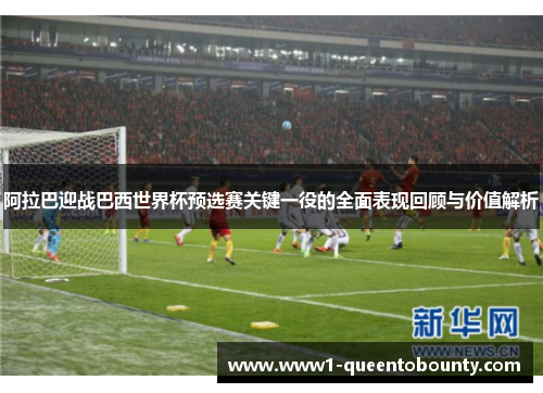 阿拉巴迎战巴西世界杯预选赛关键一役的全面表现回顾与价值解析 阿拉巴迎战巴西世界杯预选赛关键一役的全面表现回顾与价值解析
