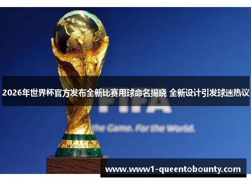 2026年世界杯官方发布全新比赛用球命名揭晓 全新设计引发球迷热议