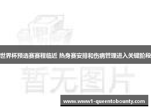 世界杯预选赛赛程临近 热身赛安排和伤病管理进入关键阶段