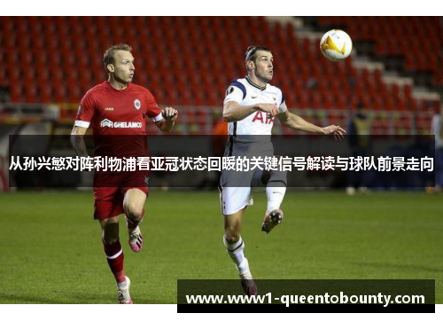 从孙兴慜对阵利物浦看亚冠状态回暖的关键信号解读与球队前景走向