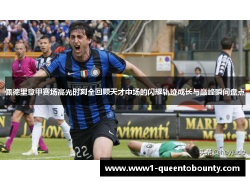 佩德里意甲赛场高光时刻全回顾天才中场的闪耀轨迹成长与巅峰瞬间盘点