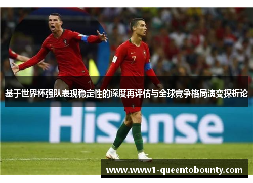 基于世界杯强队表现稳定性的深度再评估与全球竞争格局演变探析论 基于世界杯强队表现稳定性的深度再评估与全球竞争格局演变探析论