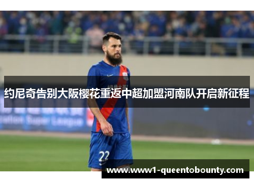 约尼奇告别大阪樱花重返中超加盟河南队开启新征程 约尼奇告别大阪樱花重返中超加盟河南队开启新征程