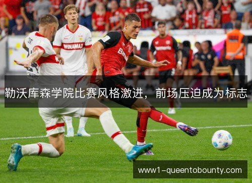 勒沃库森学院比赛风格激进,前场压迫成为标志 勒沃库森学院比赛风格激进,前场压迫成为标志