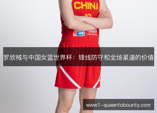 罗欣棫与中国女篮世界杯:锋线防守和全场紧逼的价值 罗欣棫与中国女篮世界杯:锋线防守和全场紧逼的价值